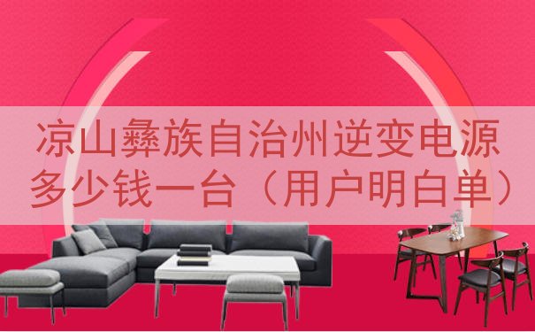 凉山彝族自治州逆变电源多少钱一台（用户明白单）