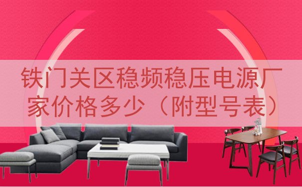 铁门关区稳频稳压电源厂家价格多少（附型号表）